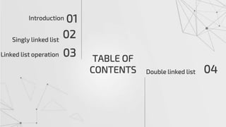 TABLE OF
CONTENTS 04
Introduction 01
03
Linked list operation
Double linked list
02
Singly linked list
 