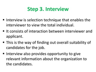 Step 3. Interview
 Interview is selection technique that enables the
interviewer to view the total individual.
 It consi...