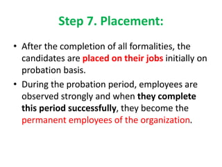 Step 7. Placement:
• After the completion of all formalities, the
candidates are placed on their jobs initially on
probati...