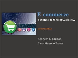 Copyright © 2011 Pearson Education, Inc.
E-commerce: Business. Technology.
Society.
E-commerce
Kenneth C. Laudon
Carol Guercio Traver
business. technology. society.
seventh edition
 