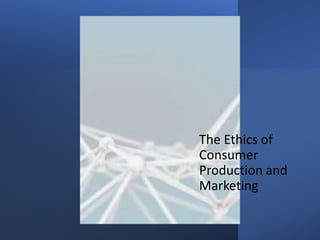 The Ethics of
Consumer
Production and
Marketing
 