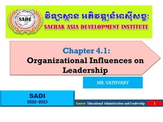 SADI
2022-2023
Chapter 4.1:
Organizational Influences on
Leadership
Course: Educational Administration and Leadership 1
MR.VATHVARY
 