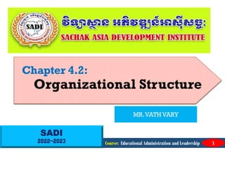 SADI
2022-2023
Chapter 4.2:
Organizational Structure
Course: Educational Administration and Leadership 1
MR.VATH VARY
 