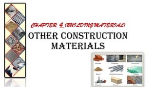 Other Construction
Materials
CHAPTER 4 (BUILDING MATERIAL)
 
