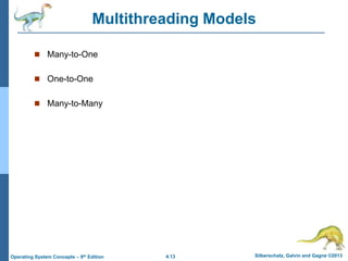 4.13 Silberschatz, Galvin and Gagne ©2013
Operating System Concepts – 9th Edition
Multithreading Models
 Many-to-One
 One-to-One
 Many-to-Many
 