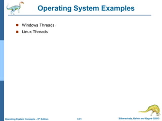 4.41 Silberschatz, Galvin and Gagne ©2013
Operating System Concepts – 9th Edition
Operating System Examples
 Windows Threads
 Linux Threads
 