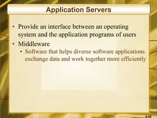 4-43
Application Servers
• Provide an interface between an operating
system and the application programs of users
• Middleware
• Software that helps diverse software applications
exchange data and work together more efficiently
 