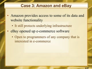 4-57
Case 3: Amazon and eBay
• Amazon provides access to some of its data and
website functionality
• It still protects underlying infrastructure
• eBay opened up e-commerce software
• Open to programmers of any company that is
interested in e-commerce
 
