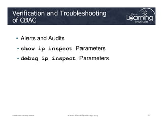 Verification and Troubleshooting
of CBAC
• Alerts and Audits
• show ip inspect Parameters
• debug ip inspect Parameters
67
67
67
© 2009 Cisco Learning Institute.
 
