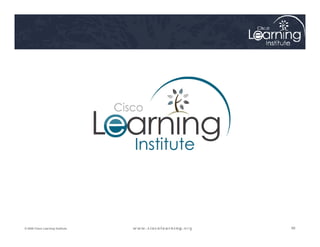 98
98
98
© 2009 Cisco Learning Institute.
 