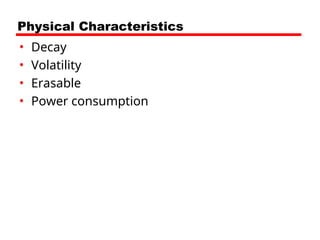 Physical Characteristics
• Decay
• Volatility
• Erasable
• Power consumption
 