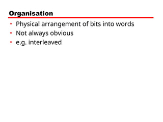 Organisation
• Physical arrangement of bits into words
• Not always obvious
• e.g. interleaved
 