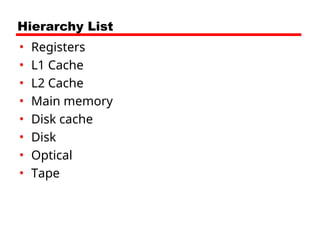 Hierarchy List
• Registers
• L1 Cache
• L2 Cache
• Main memory
• Disk cache
• Disk
• Optical
• Tape
 