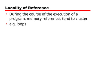 Locality of Reference
• During the course of the execution of a
program, memory references tend to cluster
• e.g. loops
 