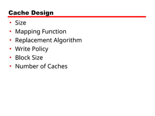 Cache Design
• Size
• Mapping Function
• Replacement Algorithm
• Write Policy
• Block Size
• Number of Caches
 