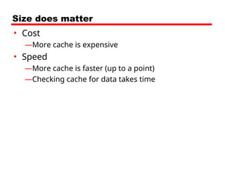 Size does matter
• Cost
—More cache is expensive
• Speed
—More cache is faster (up to a point)
—Checking cache for data takes time
 