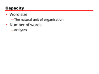 Capacity
• Word size
—The natural unit of organisation
• Number of words
—or Bytes
 