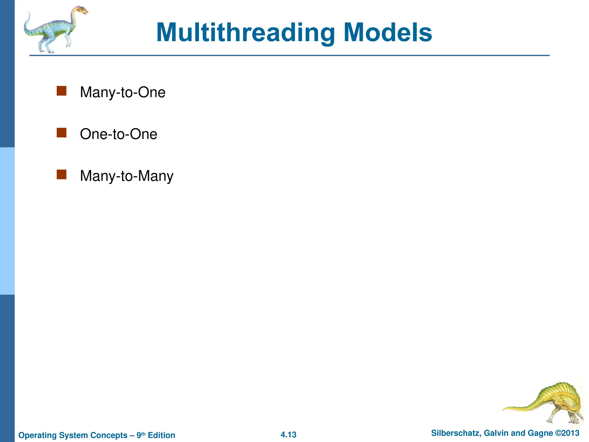 4.13 Silberschatz, Galvin and Gagne ©2013
Operating System Concepts – 9th
Edition
Multithreading Models
 Many-to-One
 One-to-One
 Many-to-Many
 
