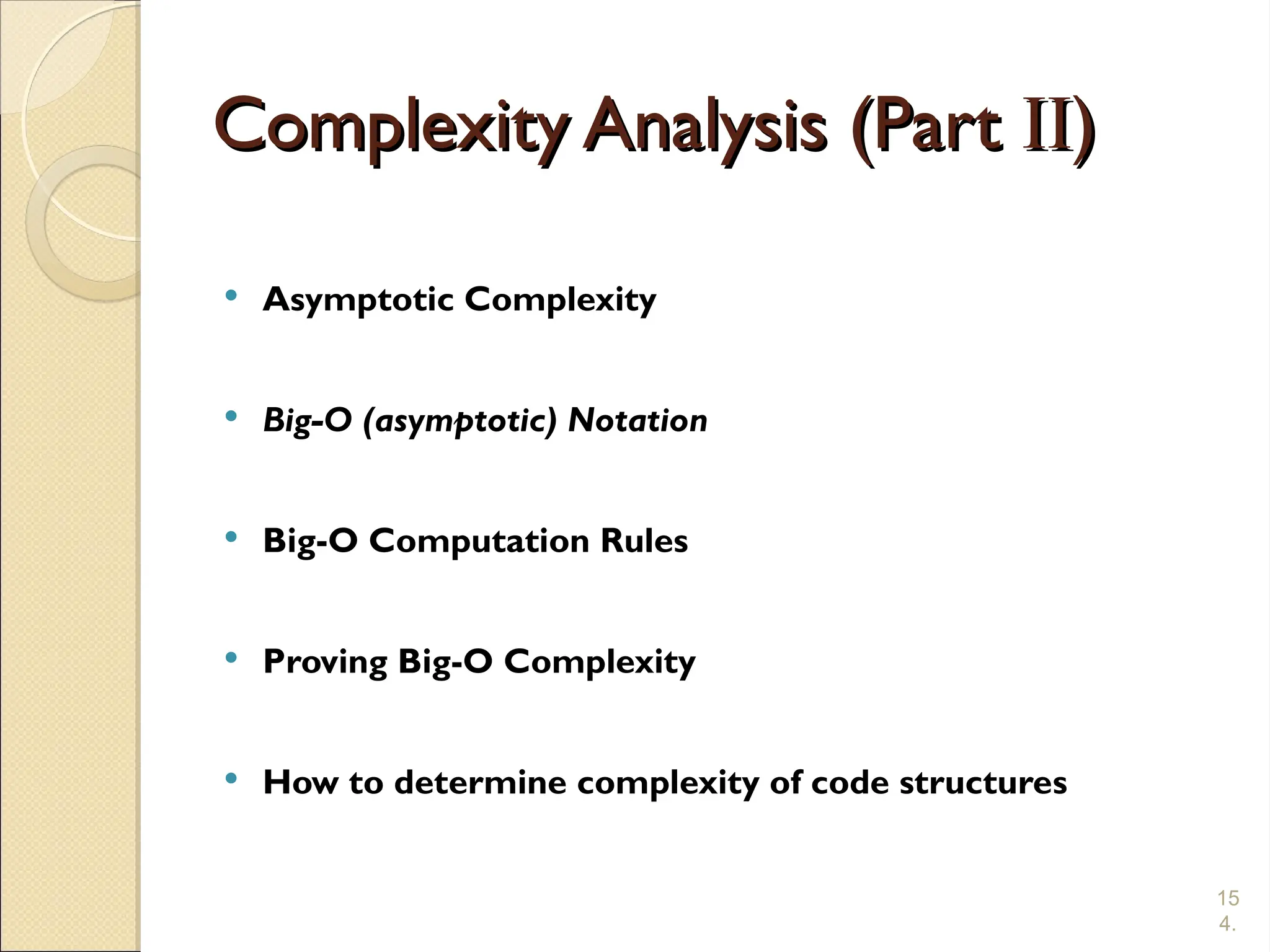 15
4.
Complexity Analysis (Part
Complexity Analysis (Part II
II)
)
 Asymptotic Complexity
 Big-O (asymptotic) Notation
 Big-O Computation Rules
 Proving Big-O Complexity
 How to determine complexity of code structures
 