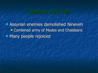Decline and Fall Assyrian enemies demolished Nineveh Combined army of Medes and Chaldeans Many people rejoiced 
