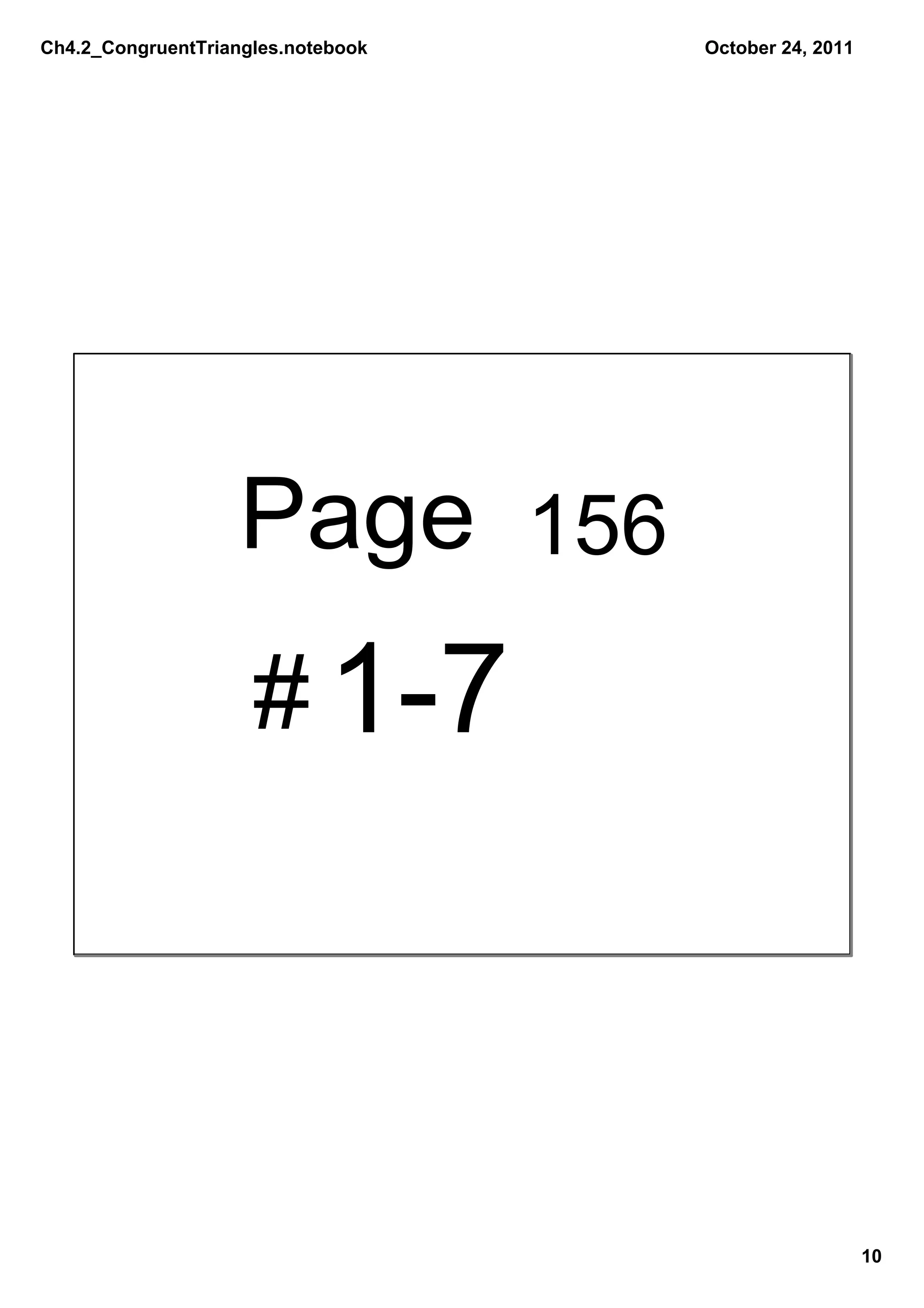 Ch4.2_CongruentTriangles.notebook   October 24, 2011




                    Page 156
                     # 1­7




                                                       10
 