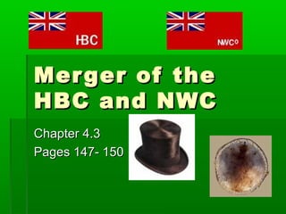 Mer ger of the
HBC and NWC
Chapter 4.3
Pages 147- 150
 