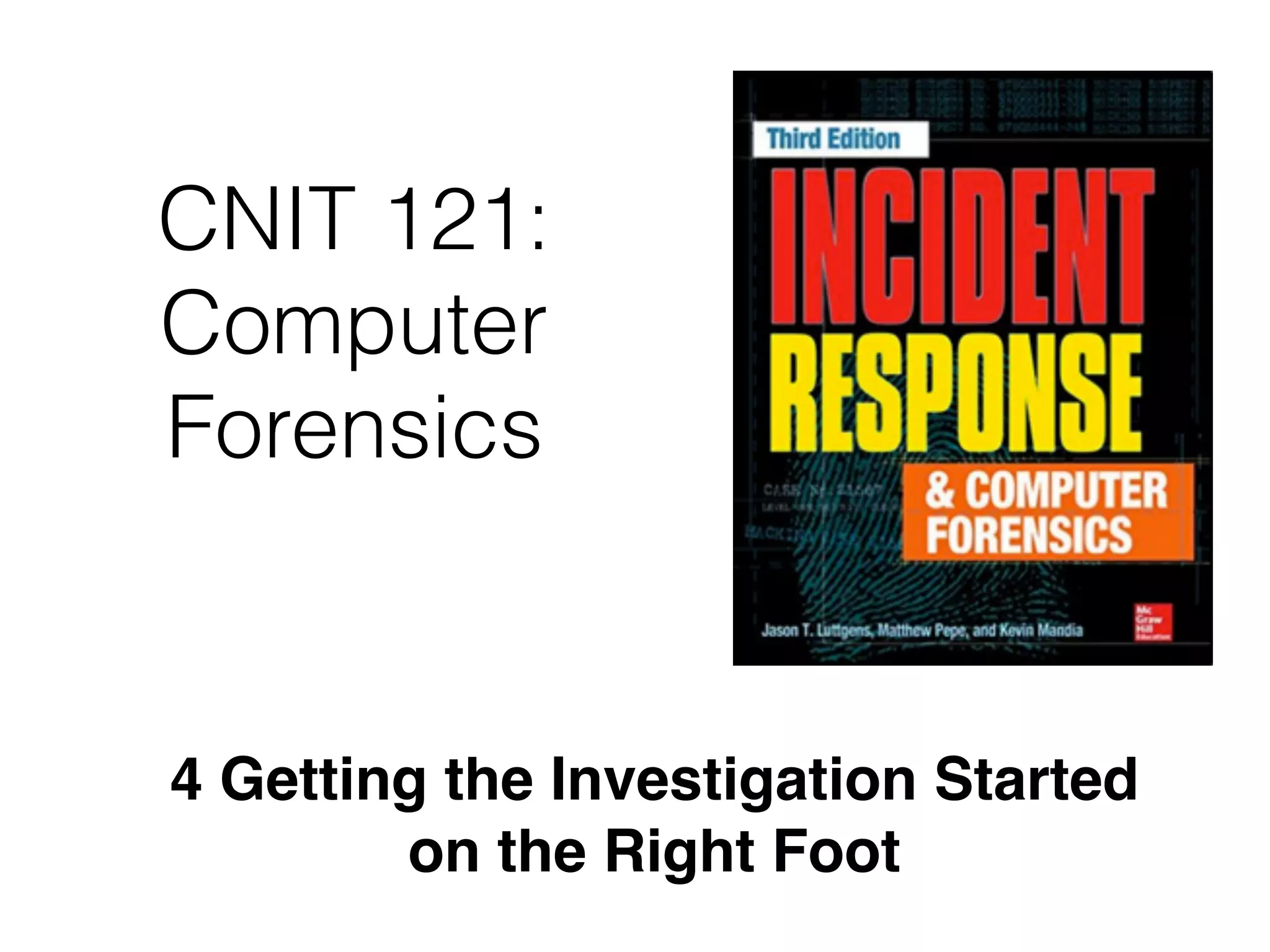 CNIT 121:
Computer
Forensics
4 Getting the Investigation Started
on the Right Foot
 