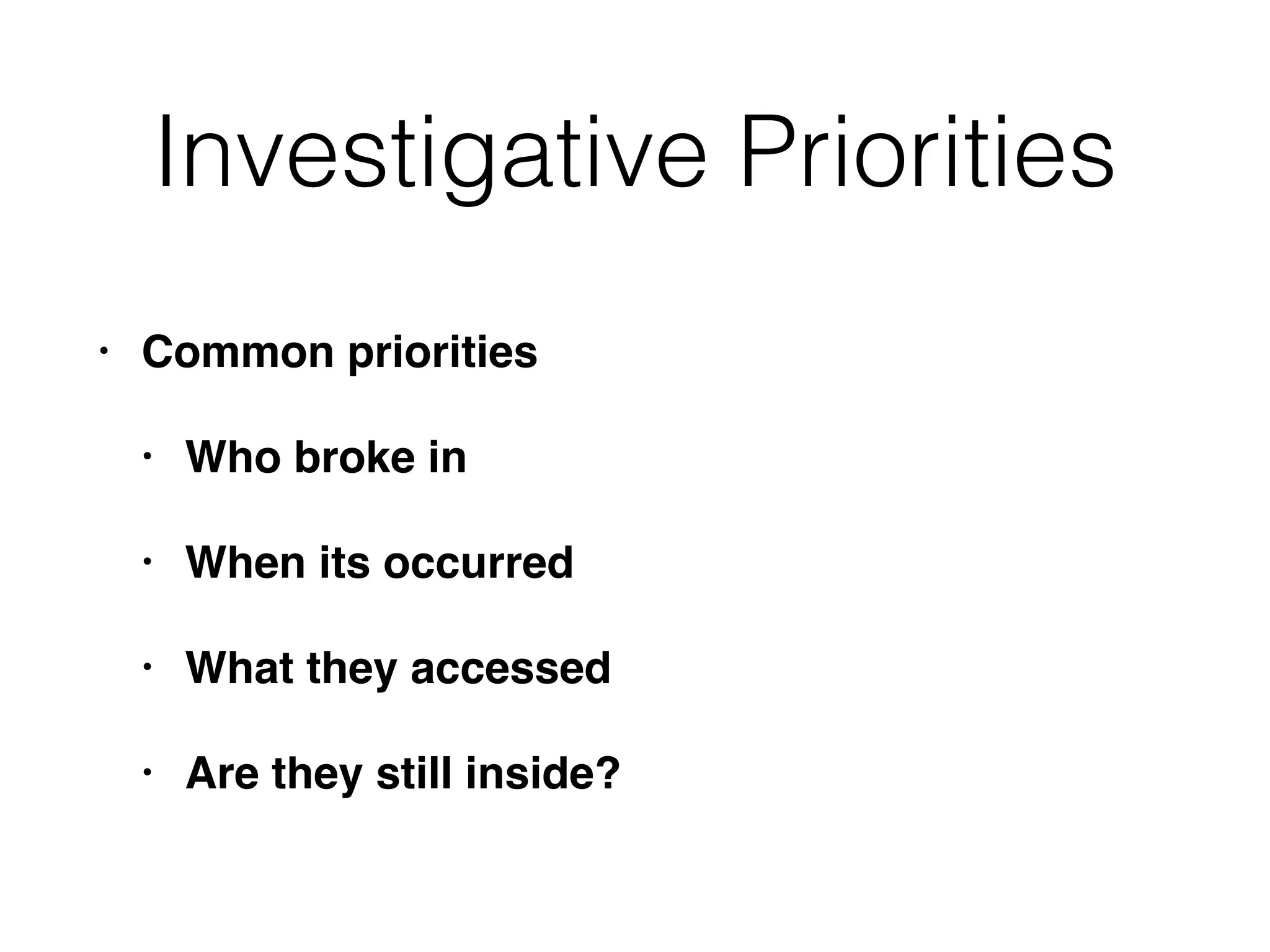 Investigative Priorities
• Common priorities
• Who broke in
• When its occurred
• What they accessed
• Are they still inside?
 