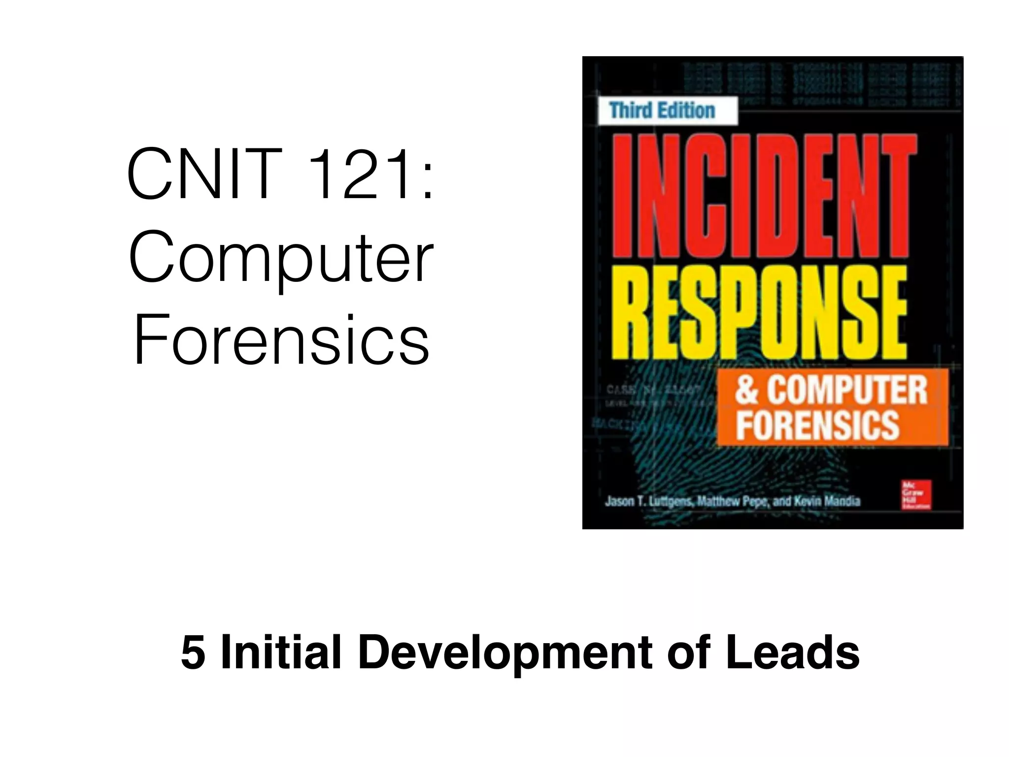 CNIT 121:
Computer
Forensics
5 Initial Development of Leads
 