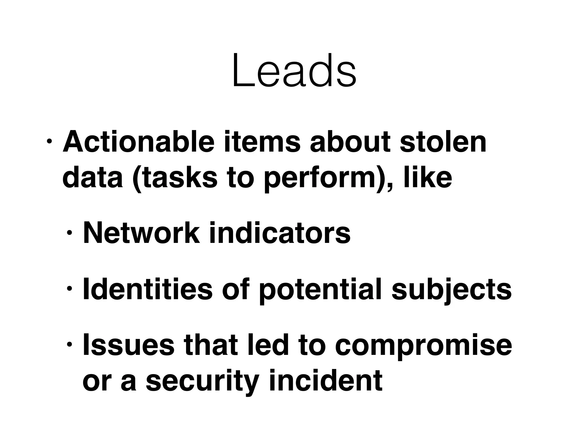 Leads
• Actionable items about stolen
data (tasks to perform), like
• Network indicators
• Identities of potential subjects
• Issues that led to compromise
or a security incident
 