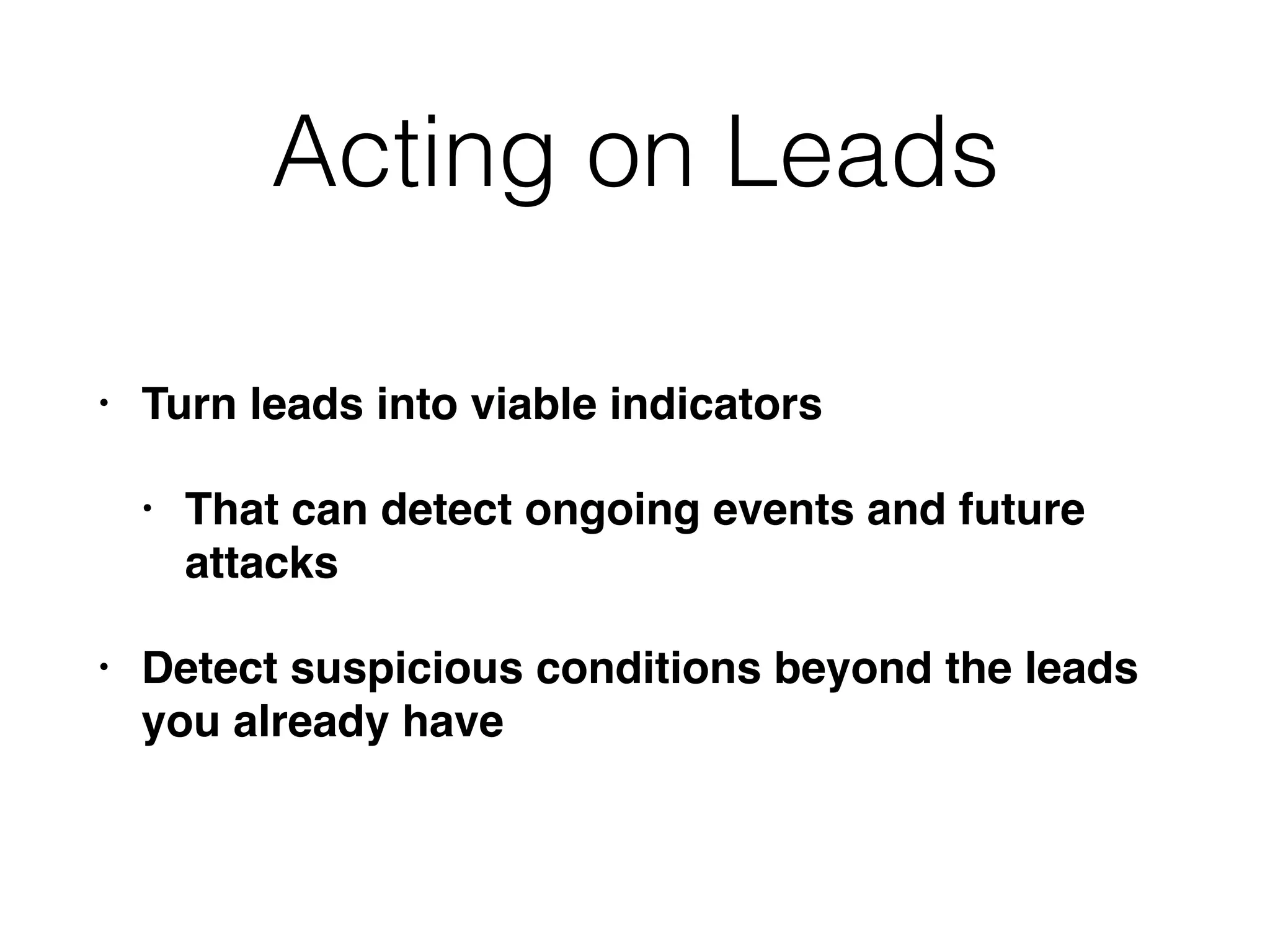 Acting on Leads
• Turn leads into viable indicators
• That can detect ongoing events and future
attacks
• Detect suspicious conditions beyond the leads
you already have
 