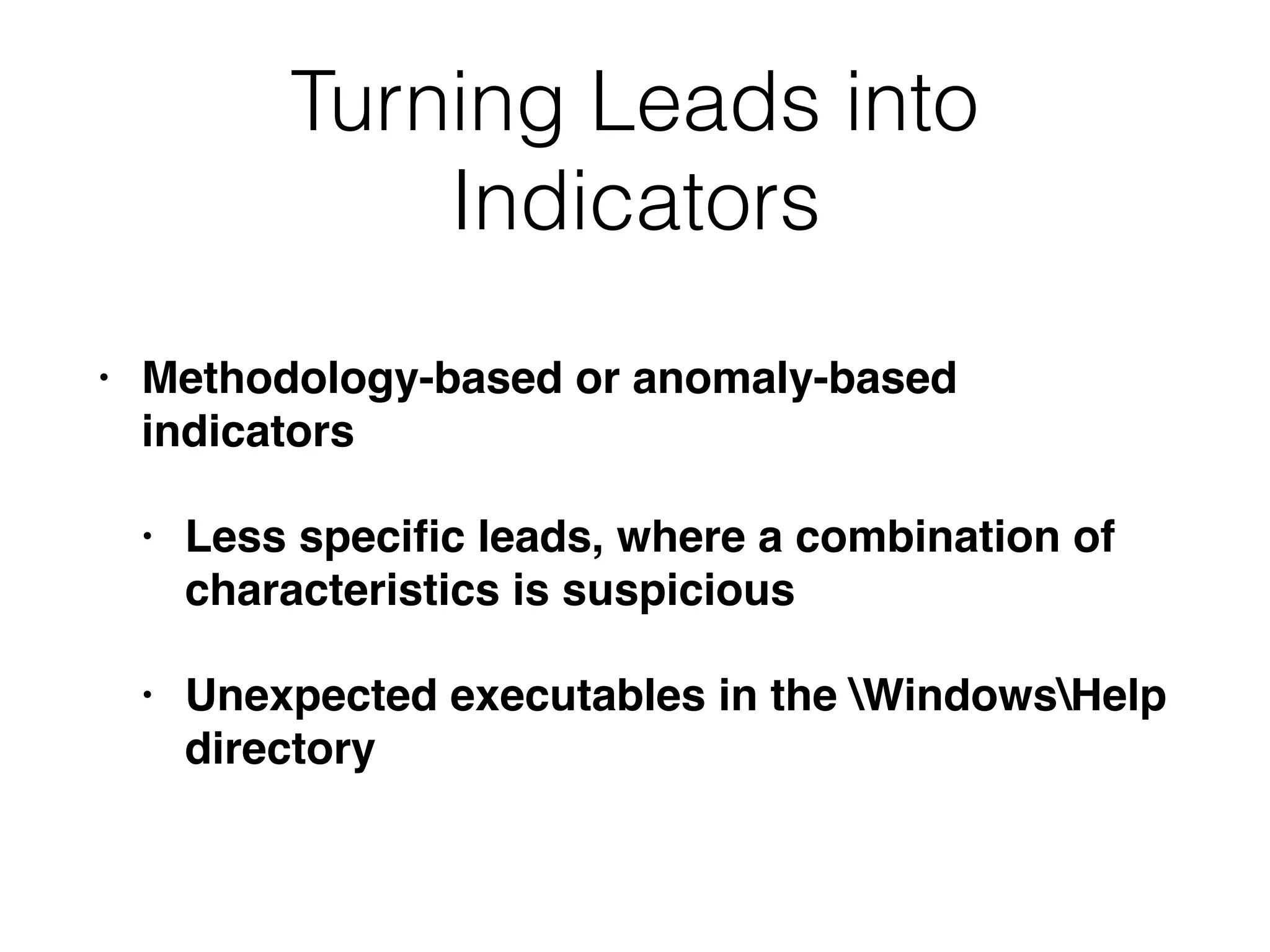 Turning Leads into
Indicators
• Methodology-based or anomaly-based
indicators
• Less speciﬁc leads, where a combination of
characteristics is suspicious
• Unexpected executables in the WindowsHelp
directory
 