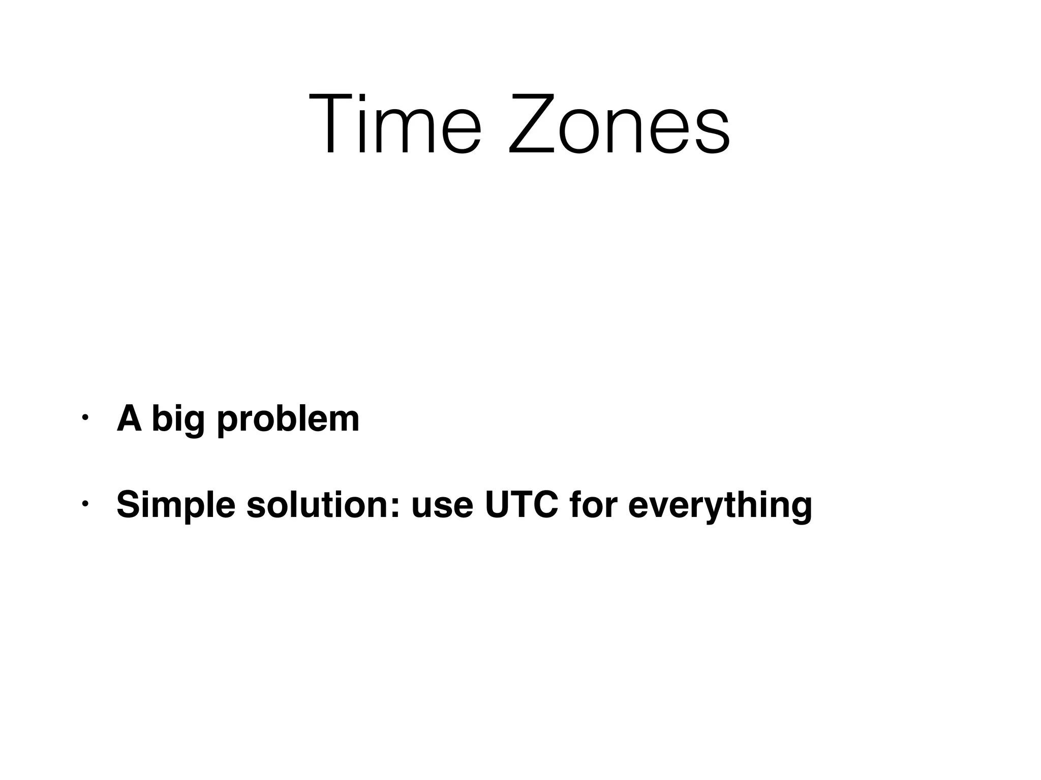 Time Zones
• A big problem
• Simple solution: use UTC for everything
 
