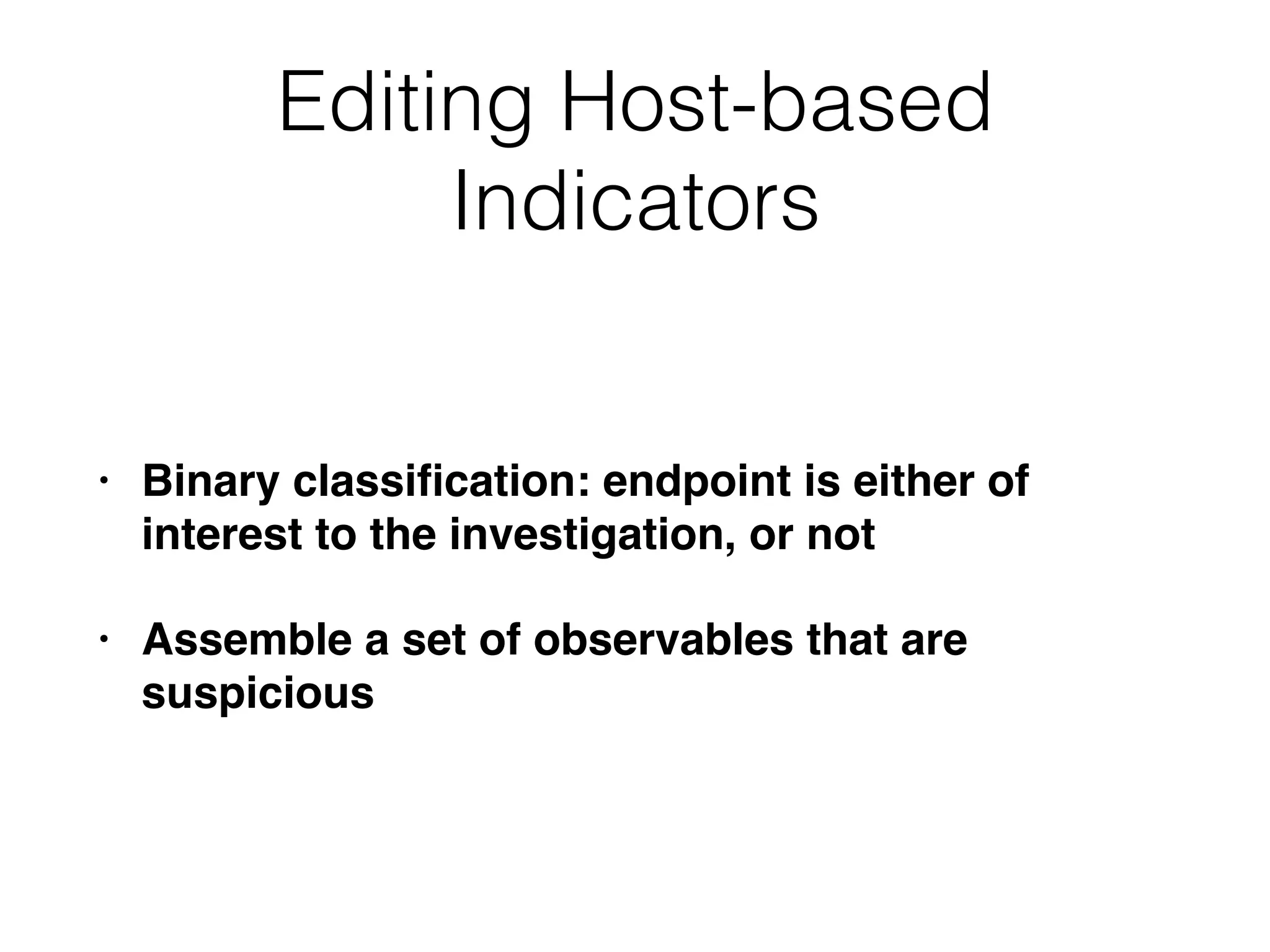 Editing Host-based
Indicators
• Binary classiﬁcation: endpoint is either of
interest to the investigation, or not
• Assemble a set of observables that are
suspicious
 
