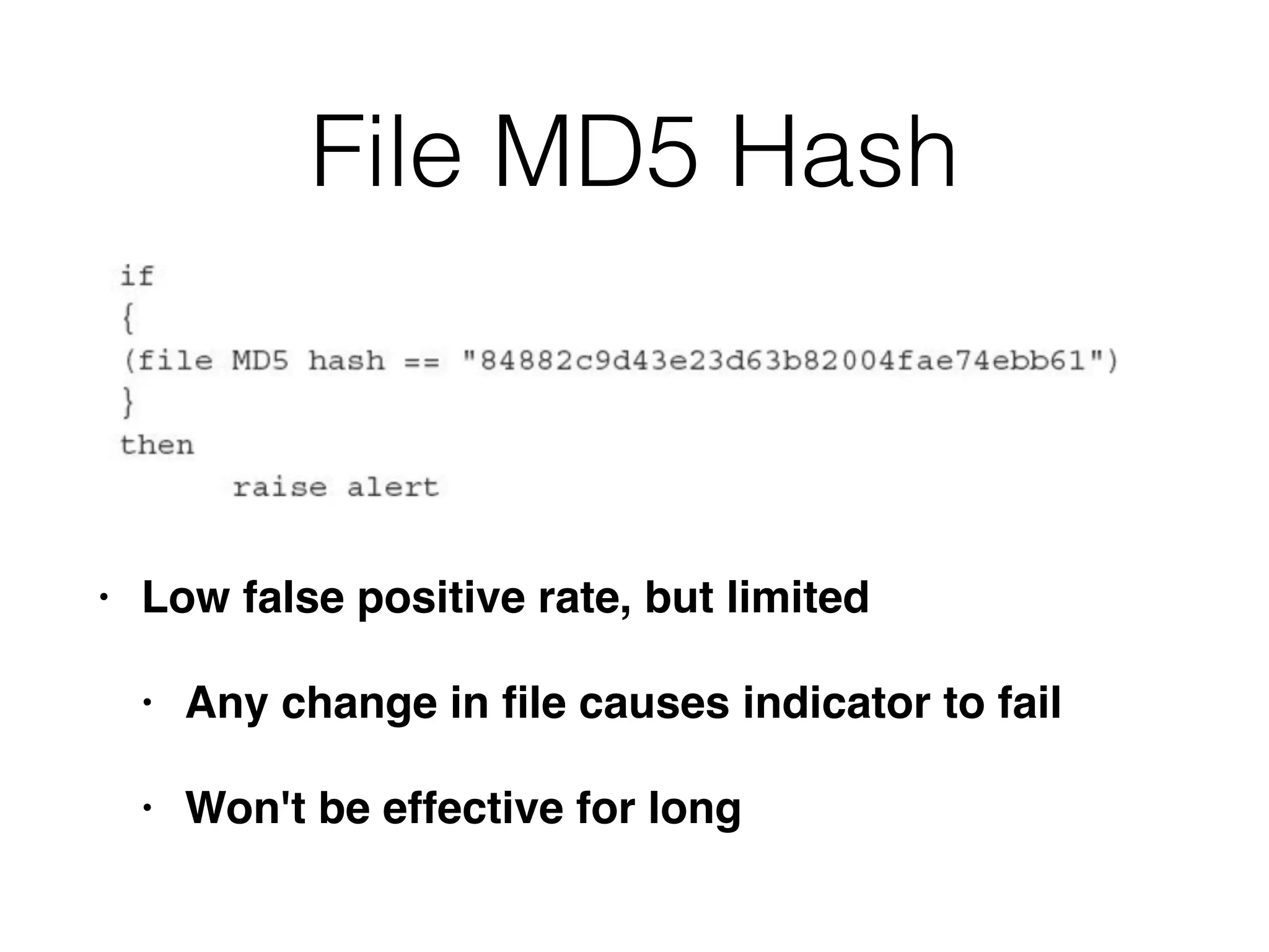File MD5 Hash
• Low false positive rate, but limited
• Any change in ﬁle causes indicator to fail
• Won't be effective for long
 