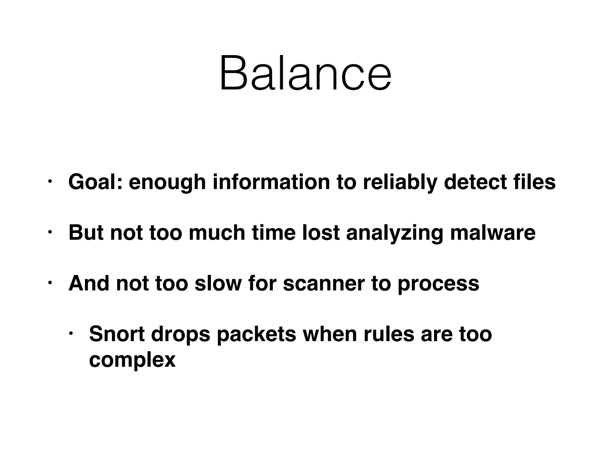 Balance
• Goal: enough information to reliably detect ﬁles
• But not too much time lost analyzing malware
• And not too slow for scanner to process
• Snort drops packets when rules are too
complex
 