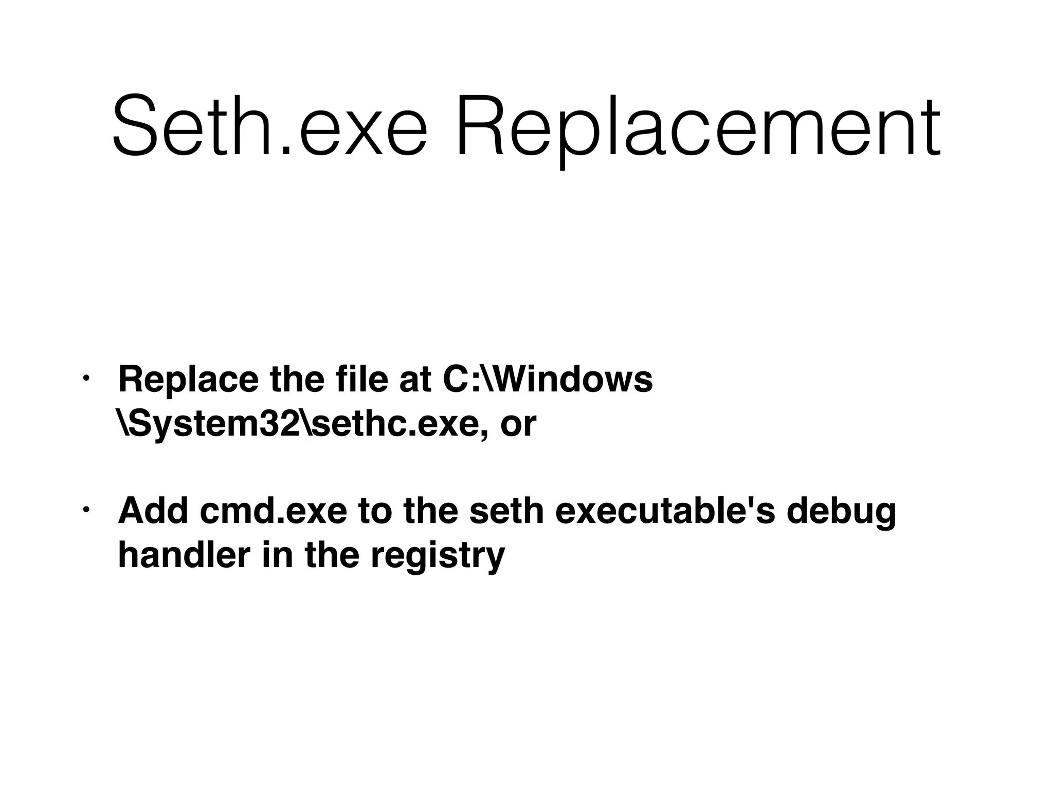 Seth.exe Replacement
• Replace the ﬁle at C:Windows
System32sethc.exe, or
• Add cmd.exe to the seth executable's debug
handler in the registry
 