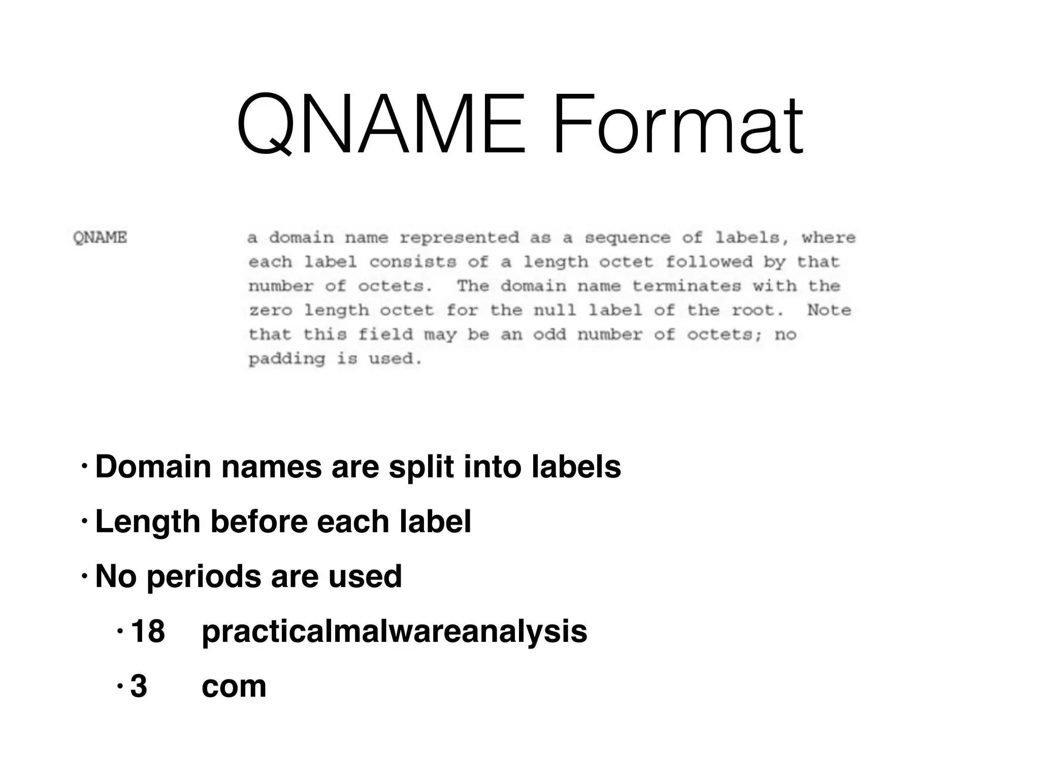 QNAME Format
• Domain names are split into labels
• Length before each label
• No periods are used
• 18 practicalmalwareanalysis
• 3 com
 