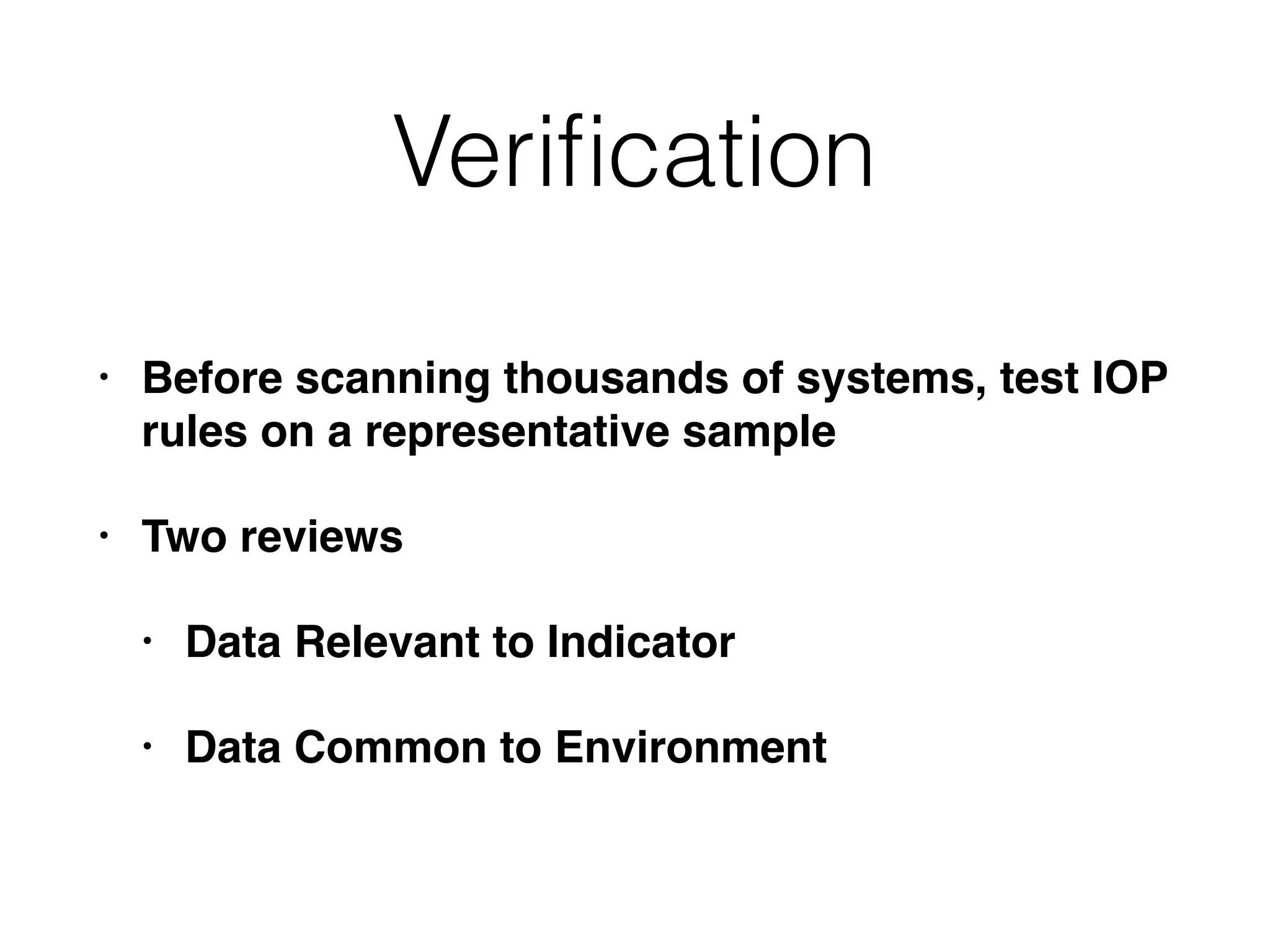 Veriﬁcation
• Before scanning thousands of systems, test IOP
rules on a representative sample
• Two reviews
• Data Relevant to Indicator
• Data Common to Environment
 