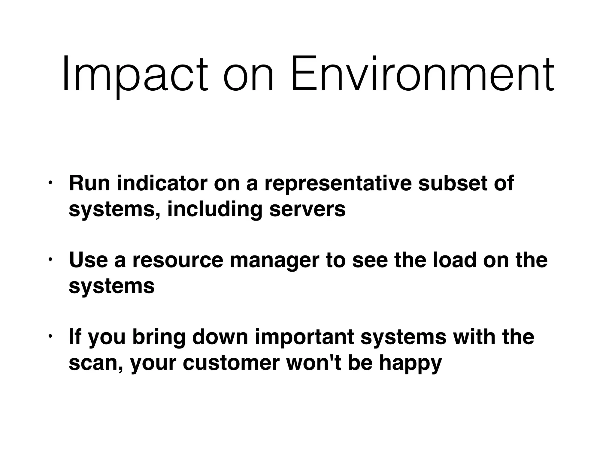 Impact on Environment
• Run indicator on a representative subset of
systems, including servers
• Use a resource manager to see the load on the
systems
• If you bring down important systems with the
scan, your customer won't be happy
 