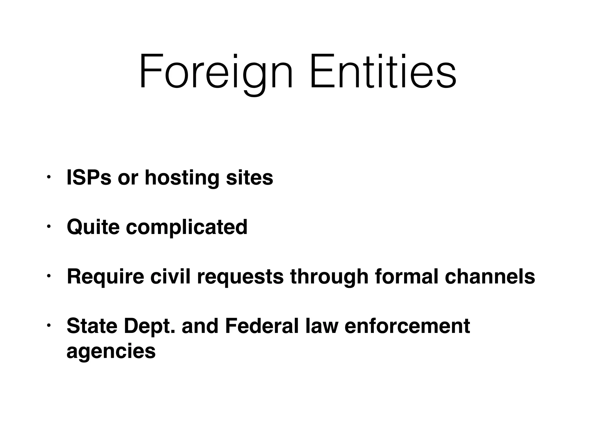 Foreign Entities
• ISPs or hosting sites
• Quite complicated
• Require civil requests through formal channels
• State Dept. and Federal law enforcement
agencies
 