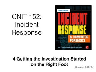 CNIT 152:
Incident
Response
4 Getting the Investigation Started
on the Right Foot Updated 9-17-18
 