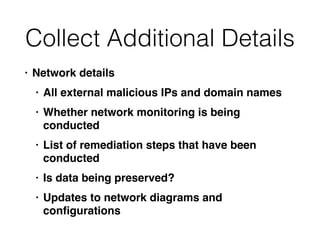 Collect Additional Details
• Network details
• All external malicious IPs and domain names
• Whether network monitoring is...