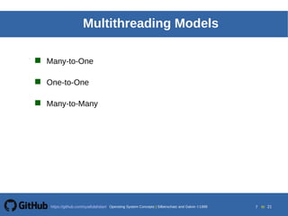 Silberschatz, Galvin and Gagne 20025.7Operating System ConceptsOperating System Concepts Silberschatz and Galvin 19994.7
7 toOperating System Concepts | Silberschatz and Galvin 1999https://github.com/syaifulahdan/ 21
Multithreading Models
 Many-to-One
 One-to-One
 Many-to-Many
 