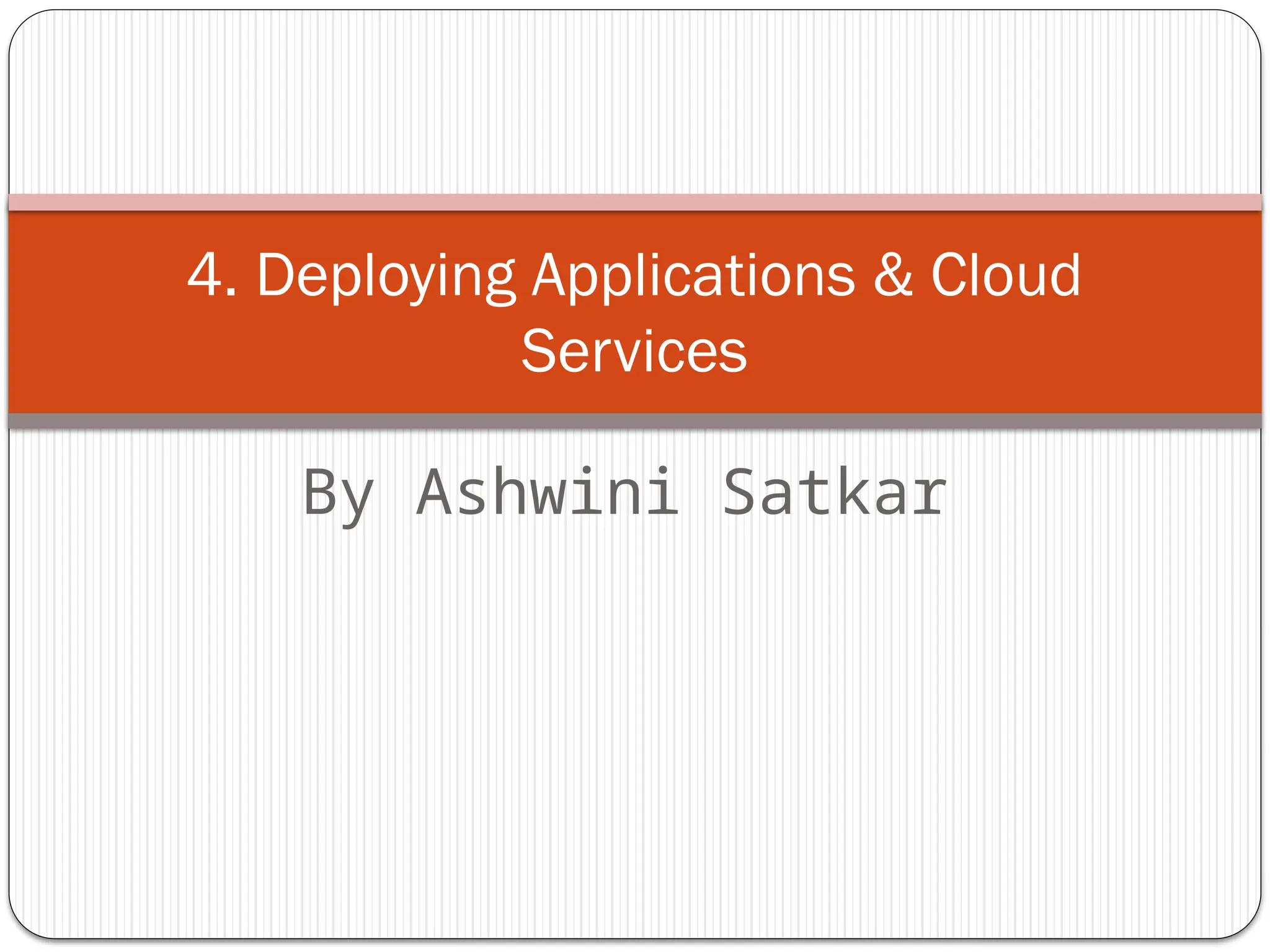 4. Deploying Applications & Cloud
Services
By Ashwini Satkar
 