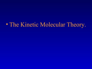 • The Kinetic Molecular Theory.
 