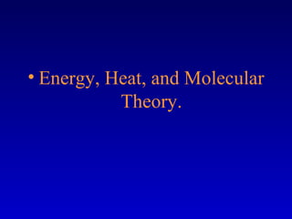 • Energy, Heat, and Molecular
Theory.
 