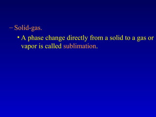 – Solid-gas.
• A phase change directly from a solid to a gas or
vapor is called sublimation.
 