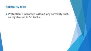 Formality free
 Protection is accorded without any formality such
as registration in Sri Lanka.
 