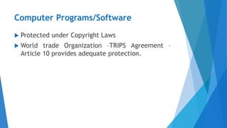 Computer Programs/Software
 Protected under Copyright Laws
 World trade Organization –TRIPS Agreement –
Article 10 provides adequate protection.
 